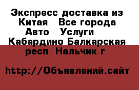 Экспресс доставка из Китая - Все города Авто » Услуги   . Кабардино-Балкарская респ.,Нальчик г.